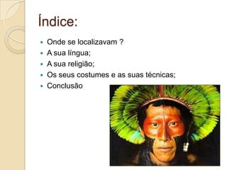 Índice:
   Onde se localizavam ?
   A sua língua;
   A sua religião;
   Os seus costumes e as suas técnicas;
   Conclusão
 