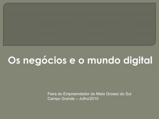 Os negócios e o mundo digital


       Feira do Empreendedor do Mato Grosso do Sul
       Campo Grande – Julho/2010
 