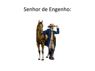 Senhor de Engenho:
 