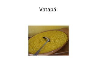 Vatapá:
 