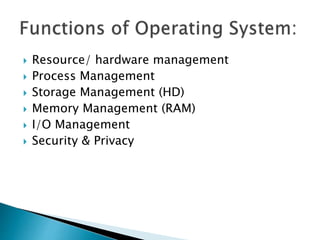 Resource/ hardware management
 Process Management
 Storage Management (HD)
 Memory Management (RAM)
 I/O Management
 Security & Privacy
 