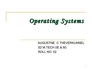Operating SystemsOperating Systems
AUGUSTNE C THEVERKUNNEL
S2 M.TECH (IE & M)
ROLL NO: 02
1
 
