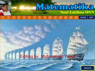 Soal Latihan OSN
 1   2   3   4    5   6   7   8   9   10   11   12   13   14   15   HOME   EXIT




                 Editing by Muhammad Yusuf

Muhammad Yusuf, S.Pd.                                                 MASUK
 