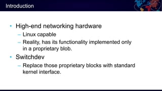 Introduction
• High-end networking hardware
– Linux capable
– Reality, has its functionality implemented only
in a proprie...