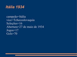 Itália 1934

campeão=Itália
vice=Tchecoslovaquia
Seleções=16
Abertura=27 de maio de 1934
Jogos=17
Gols=70
 