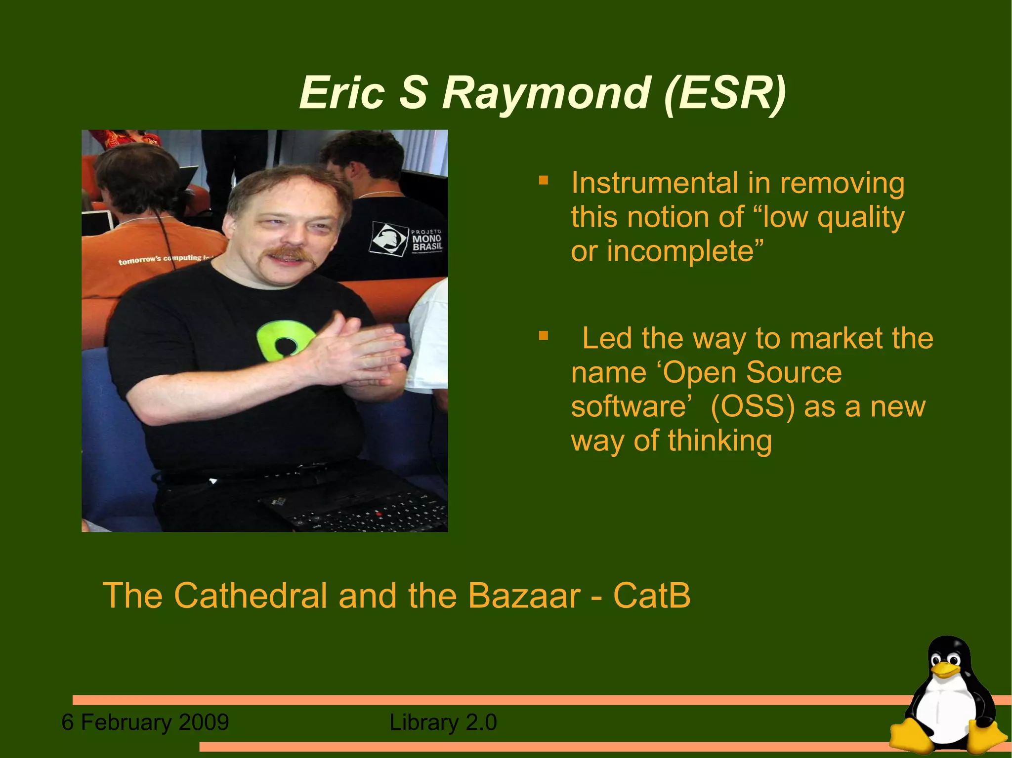 Eric S Raymond (ESR) ‏ Instrumental in removing this notion of “low quality  or incomplete” Led the way to market the name ‘Open Source software’  (OSS) as a new way of thinking The Cathedral and the Bazaar - CatB 