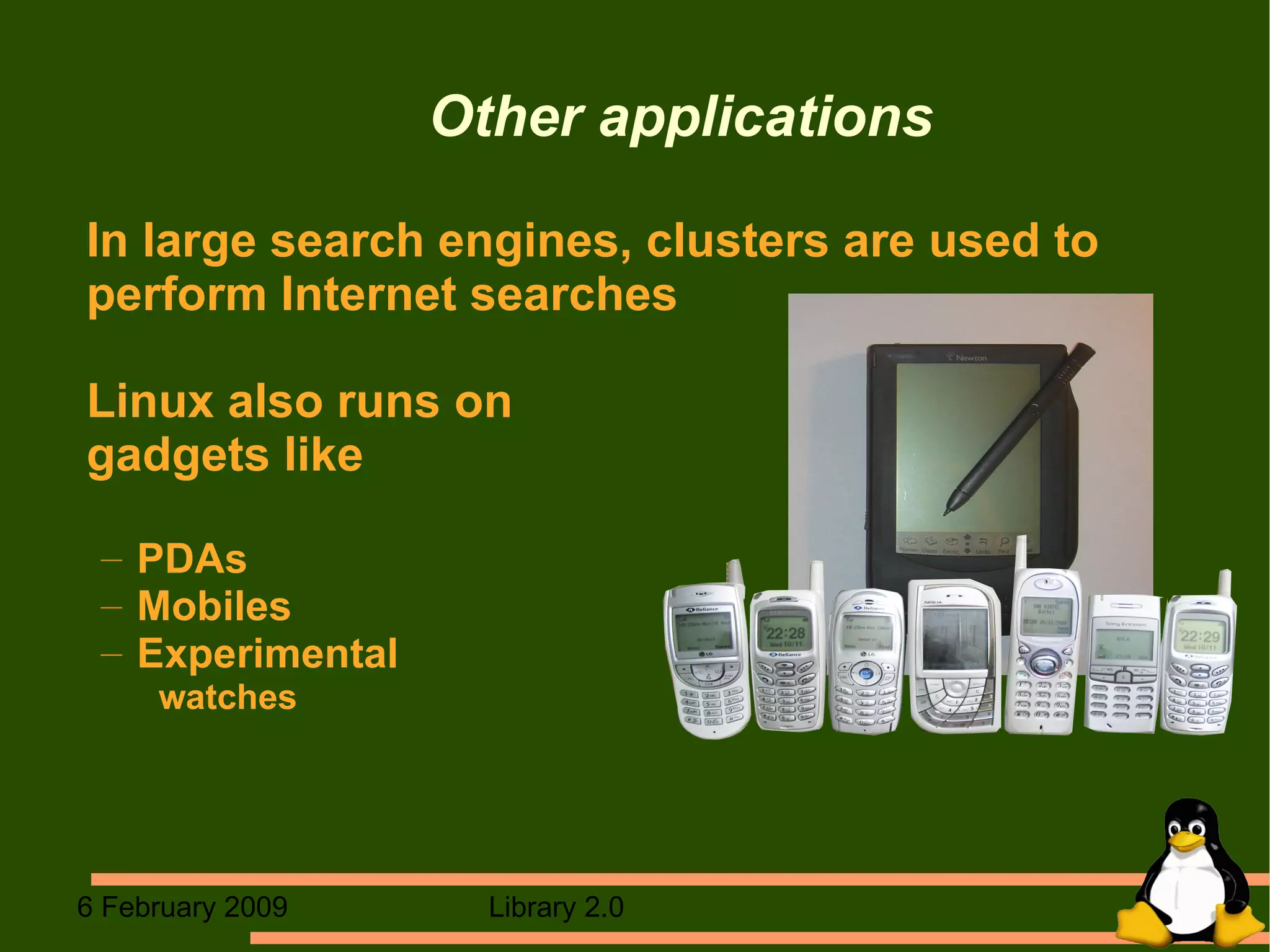 Other applications In large search engines, clusters are used to perform Internet searches Linux also runs on  gadgets like PDAs Mobiles Experimental  watches  