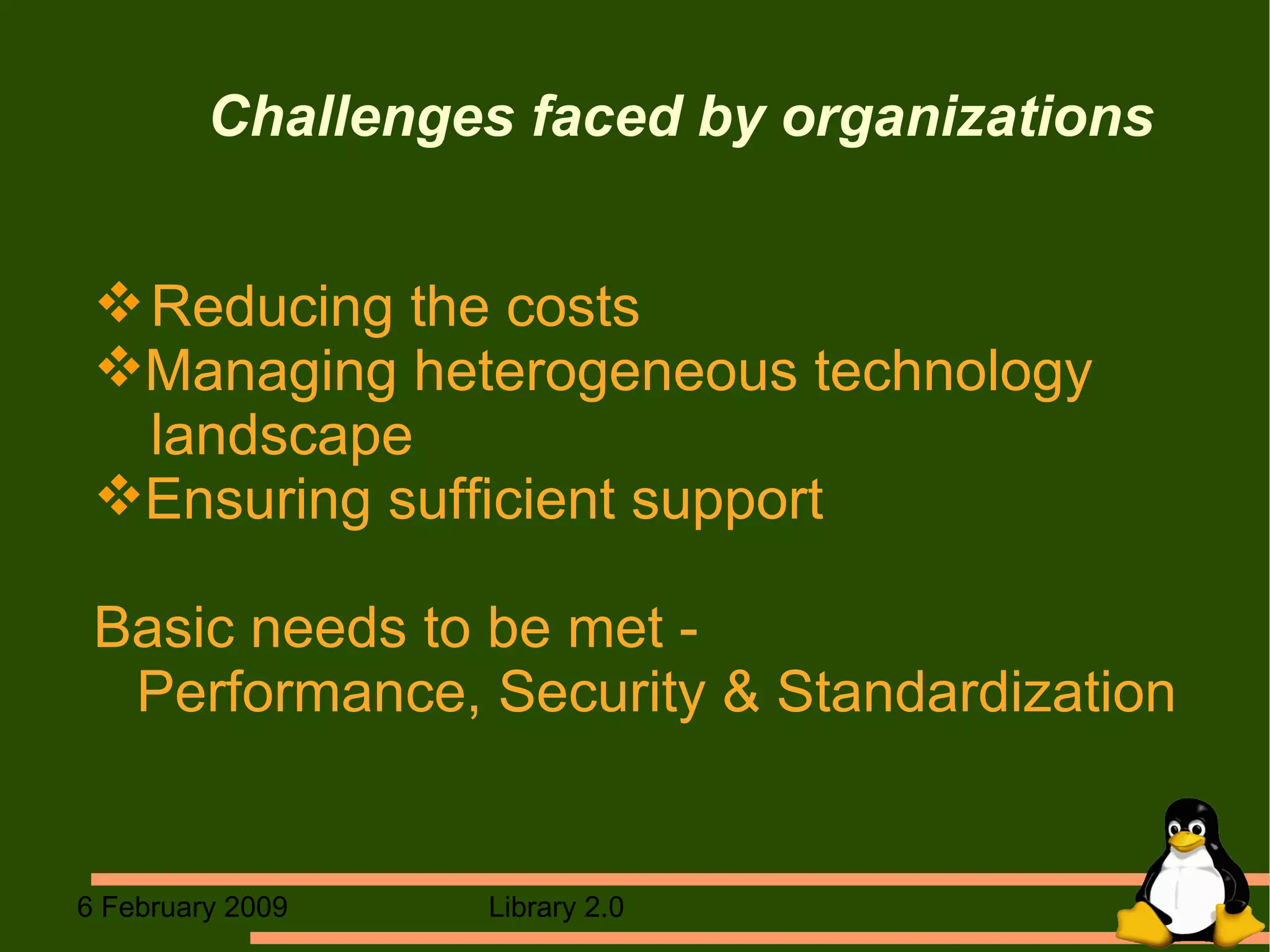 Challenges faced by organizations Reducing the costs  Managing heterogeneous technology  landscape Ensuring sufficient support Basic needs to be met -  Performance, Security & Standardization 