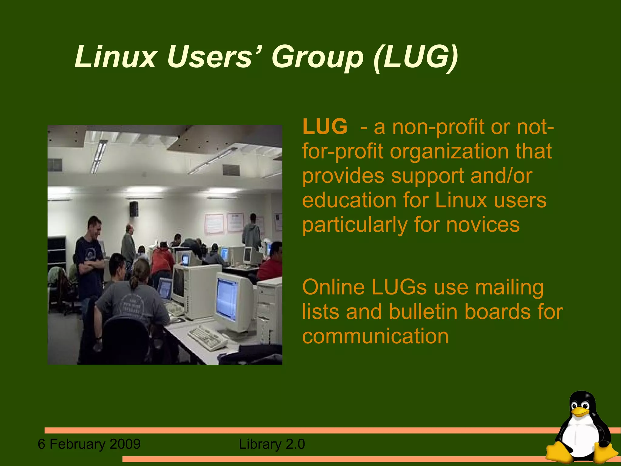 Linux Users’ Group (LUG) LUG   - a non-profit or not-for-profit organization that provides support and/or education for Linux users particularly for novices Online LUGs use mailing lists and bulletin boards for communication 