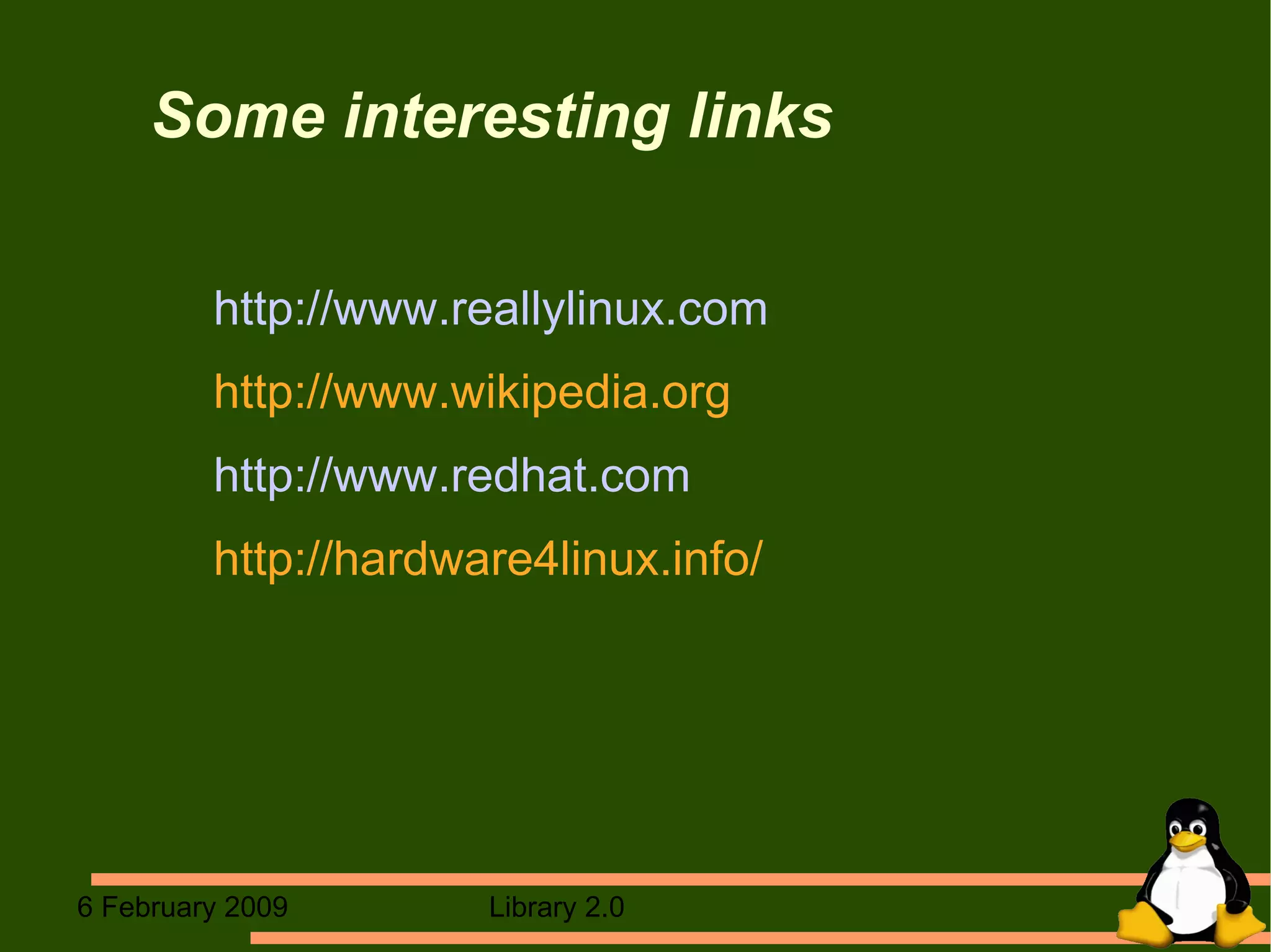 Some interesting links http://www.reallylinux.com http://www.wikipedia.org http://www.redhat.com http://hardware4linux.info/ 