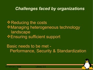 Challenges faced by organizations Reducing the costs  Managing heterogeneous technology  landscape Ensuring sufficient support Basic needs to be met -  Performance, Security & Standardization 