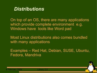 Distributions On top of an OS, there are many applications which provide complete environment  e.g. Windows have  tools like Word pad Most Linux distributions also comes bundled with many applications Examples – Red Hat, Debian, SUSE, Ubuntu, Fedora, Mandriva 