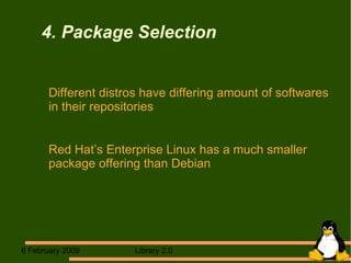 4. Package Selection Different distros have differing amount of softwares in their repositories Red Hat’s Enterprise Linux has a much smaller package offering than Debian 