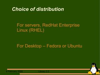 Choice of distribution For servers, RedHat Enterprise Linux (RHEL)  For Desktop – Fedora or Ubuntu 