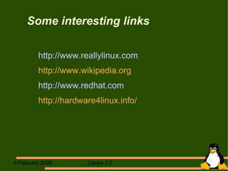 Some interesting links http://www.reallylinux.com http://www.wikipedia.org http://www.redhat.com http://hardware4linux.info/ 
