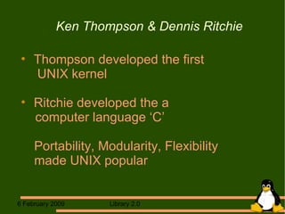 Ken Thompson & Dennis Ritchie Thompson developed the first    UNIX kernel Ritchie developed the a  computer language ‘C’   Portability, Modularity, Flexibility   made UNIX popular  