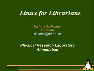 Linux for Librarians Nishtha Anilkumar Librarian [email_address] Physical Research Laboratory Ahmedabad 