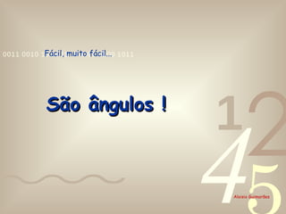 Fácil, muito fácil... São ângulos ! 