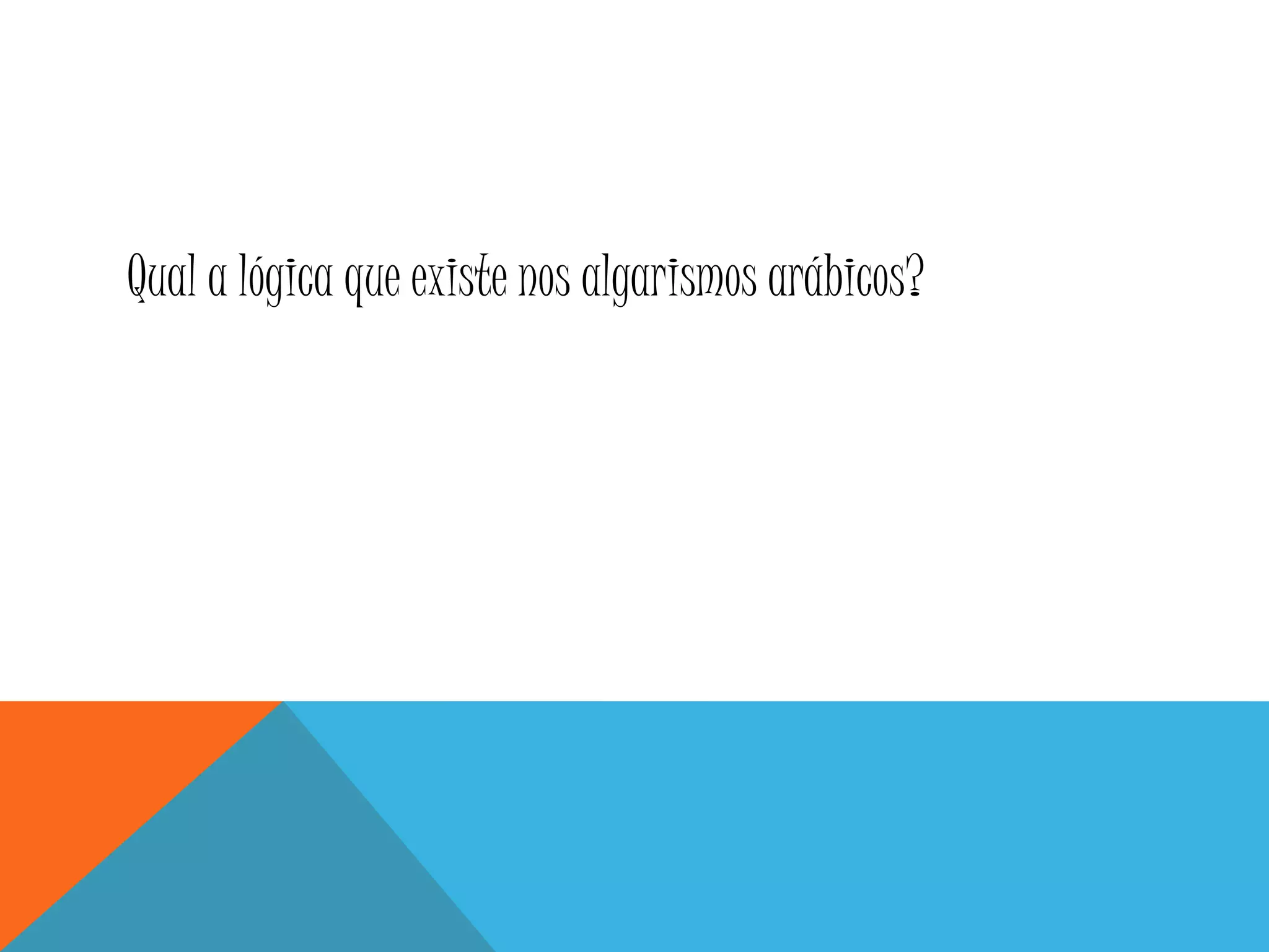 Qual a lógica que existe nos algarismos arábicos?
