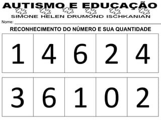 Nome: __________________________________________________________________
1 4 6 2 4
3 6 1 0 2
RECONHECIMENTO DO NÚMERO E SUA QUANTIDADE
 