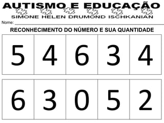 Nome: __________________________________________________________________
5 4 6 3 4
6 3 0 5 2
RECONHECIMENTO DO NÚMERO E SUA QUANTIDADE
 