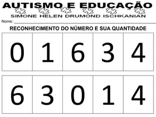 Nome: __________________________________________________________________
0 1 6 3 4
6 3 0 1 4
RECONHECIMENTO DO NÚMERO E SUA QUANTIDADE
 