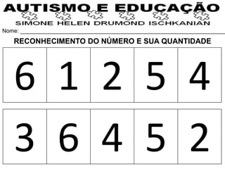 Nome: __________________________________________________________________
6 1 2 5 4
3 6 4 5 2
RECONHECIMENTO DO NÚMERO E SUA QUANTIDADE
 