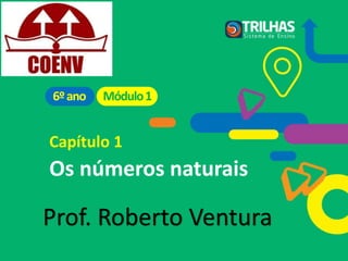 Capítulo 1
Os números naturais
Módulo1
6ºano
Prof. Roberto Ventura
 