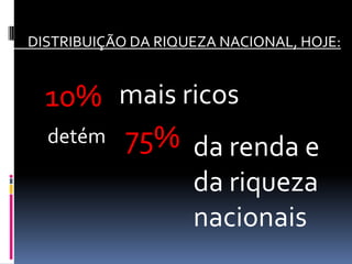 DISTRIBUIÇÃO DA RIQUEZA NACIONAL, HOJE:


  10% mais ricos
  detém 75%
            da renda e
                    da riqueza
                    nacionais
 
