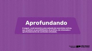 Aprofundando
A seguir, você encontra uma seleção de exercícios extras,
que ampliam as possibilidades de prática, de retomada e
aprofundamento do conteúdo estudado.
 