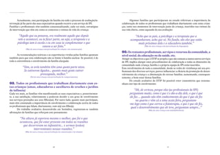 Actualmente, esta participação da família em todo o processo de avaliação/in-          Algumas famílias que participaram no estudo referiram a importância da
tervenção já faz parte das suas expectativas quando recorre a um serviço de IPI.       colaboração de todos os profissionais que trabalham diariamente com estas crian-
Famílias e profissionais vêm também consensualizando, cada vez mais, estratégias       ças, tanto nos momentos de intervenção junto da criança, inseridos nas rotinas da
de intervenção que têm em conta os contextos e rotinas de vida da criança:             sua vida diária, como aquando da sua avaliação:

        “Aquilo que eu pensava, era realmente aquilo que depois                                   “Acho que os pais, a psicóloga e a terapeuta que a
       veio a acontecer, eu ia fazer parte, ou seja, a terapeuta e a                           acompanharam, acho que só. No fundo, são eles que estão
       psicóloga iam à escola e eu em casa ia complementar o que                                    mais próximos dela e a educadora também.”
                            estava a ser feito.”                                                            (Mãe de uma criança com perturbação da linguagem)
               (Mãe de uma criança com perturbação da relação e da comunicação)
                                                                                       03. os restantes profissionais, serviços e recursos da comunidade, a
       As recomendações teóricas e as experiências vividas pelas famílias apontam      nível social, da educação ou da saúde, etc.
também para que esta colaboração não se limite à família nuclear. Se possível, é de    Atingir os objectivos a que o STIP se propôs e que são comuns a tantos outros serviços
toda a conveniência o envolvimento da família alargada:                                de IPI, implica alargar estes procedimentos de colaboração a todas as dimensões da
                                                                                       comunidade onde criança, família e a própria equipa de IPI estão inseridos.
            “Sim, os avós também têm uma quota-parte nisso.                            Este envolvimento de toda a comunidade, desde as redes de vizinhança até aos pro-
             Se estiverem ligados… quanto mais gente estiver                           fissionais dos diversos serviços, parece influenciar a eficácia da promoção do desen-
                          preocupada, melhor.”                                         volvimento da criança e a diminuição do stresse familiar, aumentando, consequen-
                    (Pai de uma criança com perturbação de comportamento)              temente, o bem-estar destas famílias.
                                                                                               Do estudo avaliativo do STIP foi possível reter comentários que testemu-
02. todos os profissionais que trabalham diariamente com es-                           nham este tipo de envolvimento:
tas crianças (amas, educadoras e auxiliares de creches e jardins
de infância)                                                                                       “Ah, de certeza, porque elas (as profissionais de IPI)
Cada vez mais, as famílias vêm manifestando as suas expectativas e, posteriormen-             perguntam muito, como é que é o dia-a-dia dele, o que é que
te, a sua satisfação, relativamente a poderem decidir o seu grau de envolvimento               ele faz … quando não têm conhecimento do que é que ele fez
nos serviços prestados aos seus filhos(as). Por outro lado, quanto mais participam,                 na quarta e vêm cá a uma sexta feira, perguntam-
mais têm constatado a importância do envolvimento e colaboração activa de todos               -me logo como é que correu a fisioterapia, o que é que ele fez,
os profissionais que lidam, diariamente, com o(a) seu filho(a).
                                                                                                qual o desenvolvimento que ele teve, perguntam sempre...”
        Do trabalho avaliativo desenvolvido em Sesimbra, registaram-se também                                   (Mãe de uma criança com multideficiência)
afirmações de famílias que reforçam este pensamento:

         “Na altura já esperava mesmo o melhor, que foi o que
         aconteceu, que foi estar presente em todas as reuniões
           que decorreram no infantário... e sermos (todos)
                    intervenientes nessas reuniões.”
              (Mãe de outra criança com perturbação da comunicação e da relação)




                                              10                                                                                     11
 