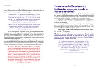 Intervenção Precoce na
       Para além desta articulação, em que são veículo de transmissão de informa-
ção, as famílias evidenciam também outros procedimentos de articulação entre os
                                                                                                  Infância: como se acede a
profissionais que parecem proporcionar-lhes confiança:                                            esses serviços?
                                                                                                  Apesar da recente legislação e mesmo após o período de transição nela prevista, até
        “Como ela está a ser acompanhada lá no hospital e lá elas
                                                                                                  final de 2010, é provável que continuemos a ter, no nosso país, maneiras diferentes
         (profissionais de saúde) também fazem o relatório, como                                  de operacionalizar a Intervenção Precoce, de forma a corresponder às necessidades
         trabalham em conjunto (com o STIP), eu acho que como                                     encontradas em cada comunidade e a rentabilizar os recursos aí existentes.
        ela está a ser acompanhada nos dois lugares (não precisa                                          No entanto, é desejável que estas diferenças organizativas sejam esbatidas,
             de ser acompanhada por outros profissionais)”.                                       de modo a facilitar a vida das famílias, permitindo-lhes encontrar, rapidamente, os
                  (Mãe de uma criança com perturbação da relação e comunicação)                   serviços de que necessitam.
                                                                                                          Uma vez que temos de esperar algum tempo até que as eventuais mudanças
       “A nível do STIP… é o que eu estou a dizer (...) estão sempre                              para a construção de um modelo organizativo mais uniforme, designado por SNIPI,
         a par do que se passa no Garcia de Orta e é lá que são                                   estejam concretizadas, importa perceber que existem várias formas para ter acesso
           feitas as avaliações, é acompanhado mensalmente.”                                      à Intervenção Precoce nos diferentes pontos do país.
                           (Mãe de uma criança com paralisia cerebral)
                                                                                                       Por exemplo, em sesimbra, as famílias inquiridas na avalia-
         Por isso se diz que uma Intervenção Precoce de qualidade implica colabo-                 ção do stiP, referem que:
ração e parceria de todos os que rodeiam a criança. Mas, em algumas situações, a
implicação da comunidade transcende a colaboração. Por isso, numa perspectiva de                  01. os serviços de educação, nomeadamente educadoras de
prevenção primária, o STIP promove acções de intervenção comunitária que pre-                     jardins-de-infância privados ou iPss, foram os que, em maior
tendem constituir-se como incentivador de mudança de atitudes/comportamentos                      número, as informaram da existência deste serviço de iPi a que,
em alguns grupos da comunidade.                                                                   posteriormente, vieram a recorrer.
         A nova legislação dá grande relevo a esta articulação/colaboração entre os ser-
viços da comunidade quando refere, como um dos objectivos do SNIPI o “apoio às famí-                       “(...) através do infantário (...) nós sinalizámos, até foi a
lias no acesso a serviços e recursos da segurança social, da saúde e da educação” e o “envolvi-            educadora que sinalizou, também há uma menina lá na
mento da comunidade através da criação de mecanismos articulados de suporte social”.                       sala que está a fazer terapia da fala com a S., então ela
                                                                                                          (a educadora) sinalizou e depois perguntou se eu também
       “O Sistema Nacional de Intervenção Precoce na Infância
                                                                                                                 concordava e eu disse que sim, que se houvesse
       (SNIPI) (...) desenvolvido através da actuação coordenada dos
                                                                                                              a possibilidade eu concordava e depois viemos cá a
       Ministérios do Trabalho e da Solidariedade Social, da Saúde
                                                                                                                                 uma entrevista.”
       e da Educação, com envolvimento das famílias e da comuni-                                                      (Mãe de uma criança com perturbações da linguagem)
       dade, consiste num conjunto organizado de entidades institu-
       cionais e de natureza familiar, com vista a garantir condições
       de desenvolvimento das crianças com funções ou estruturas
       do corpo que limitam o crescimento pessoal, social, e a sua
       participação nas actividades típicas para a idade, bem como
       das crianças com risco grave de atraso no desenvolvimento”
                               (Dec.-Lei 281/2009 de 6 de Outubro)


                                               12                                                                                               13
 