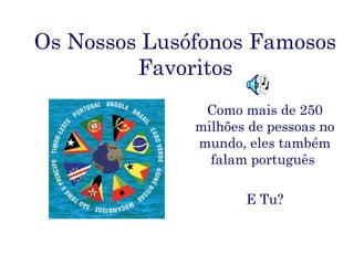 Os Nossos Lusófonos Famosos
         Favoritos
               Como mais de 250
              milhões de pessoas no
              mundo, eles também
                falam português.

                     E Tu?
 