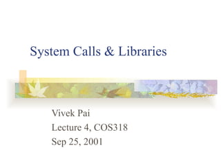 System Calls & Libraries Vivek Pai Lecture 4, COS318 Sep 25, 2001 