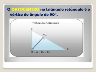 O ORTOCENTRO no triângulo retângulo é o
vértice do ângulo de 90°.
 