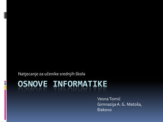 Osnove informatike Natjecanje za učenike srednjih škola Vesna Tomić Gimnazija A. G. Matoša, Đakovo 