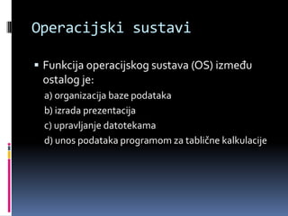 Operacijski sustaviFunkcija operacijskog sustava (OS) između ostalog je:a) organizacija baze podatakab) izrada prezentacijac) upravljanje datotekamad) unos podataka programom za tablične kalkulacije