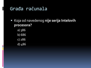 Građa računalaKoja od navedenog nije serija Intelovih procesora?	a) 386	b) 686	c) 286	d) 486