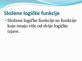 Složene logičke funkcije
 Složene logičke funkcije su funkcije
  koje imaju više od dvije logičke
  izjave.
 