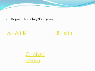 1.   Koja su stanja logičke izjave?



 A= A i B                             B= 0 i 1



               C= žive i
               neživo
 