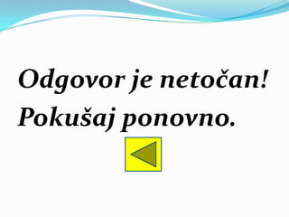 Odgovor je netočan!
Pokušaj ponovno.
 
