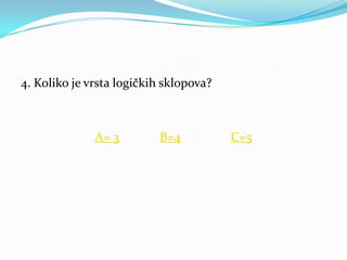 4. Koliko je vrsta logičkih sklopova?



              A= 3        B=4           C=5
 
