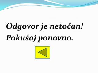 Odgovor je netočan!
Pokušaj ponovno.
 