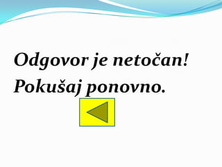 Odgovor je netočan!
Pokušaj ponovno.
 