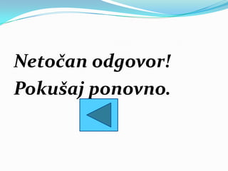 Netočan odgovor!
Pokušaj ponovno.
 