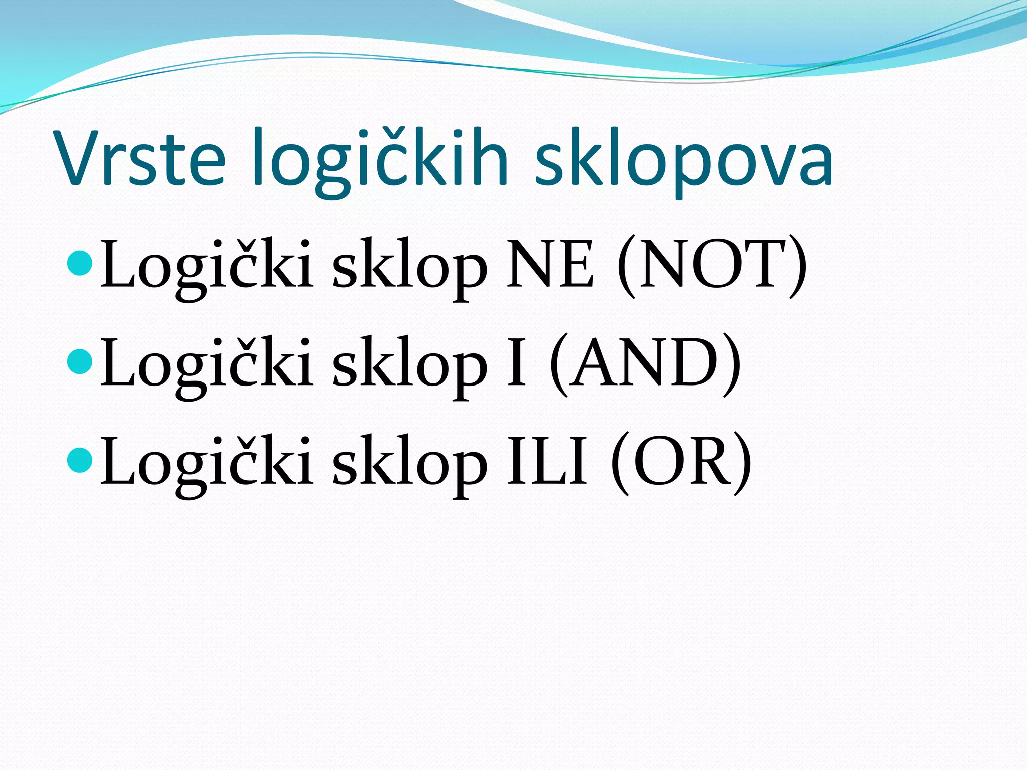 Vrste logičkih sklopova
Logički sklop NE (NOT)
Logički sklop I (AND)
Logički sklop ILI (OR)
 