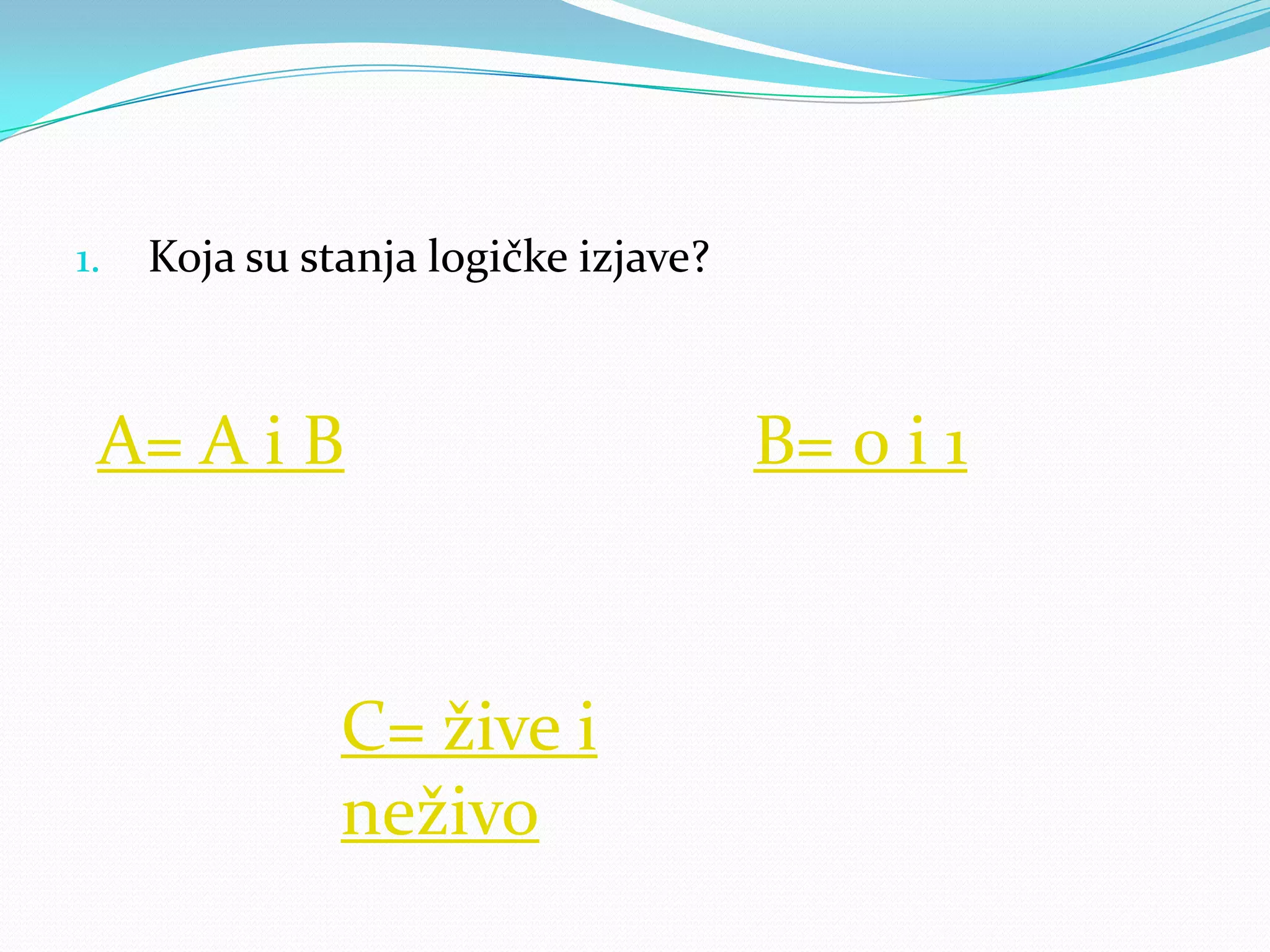 1.   Koja su stanja logičke izjave?



 A= A i B                             B= 0 i 1



               C= žive i
               neživo
 