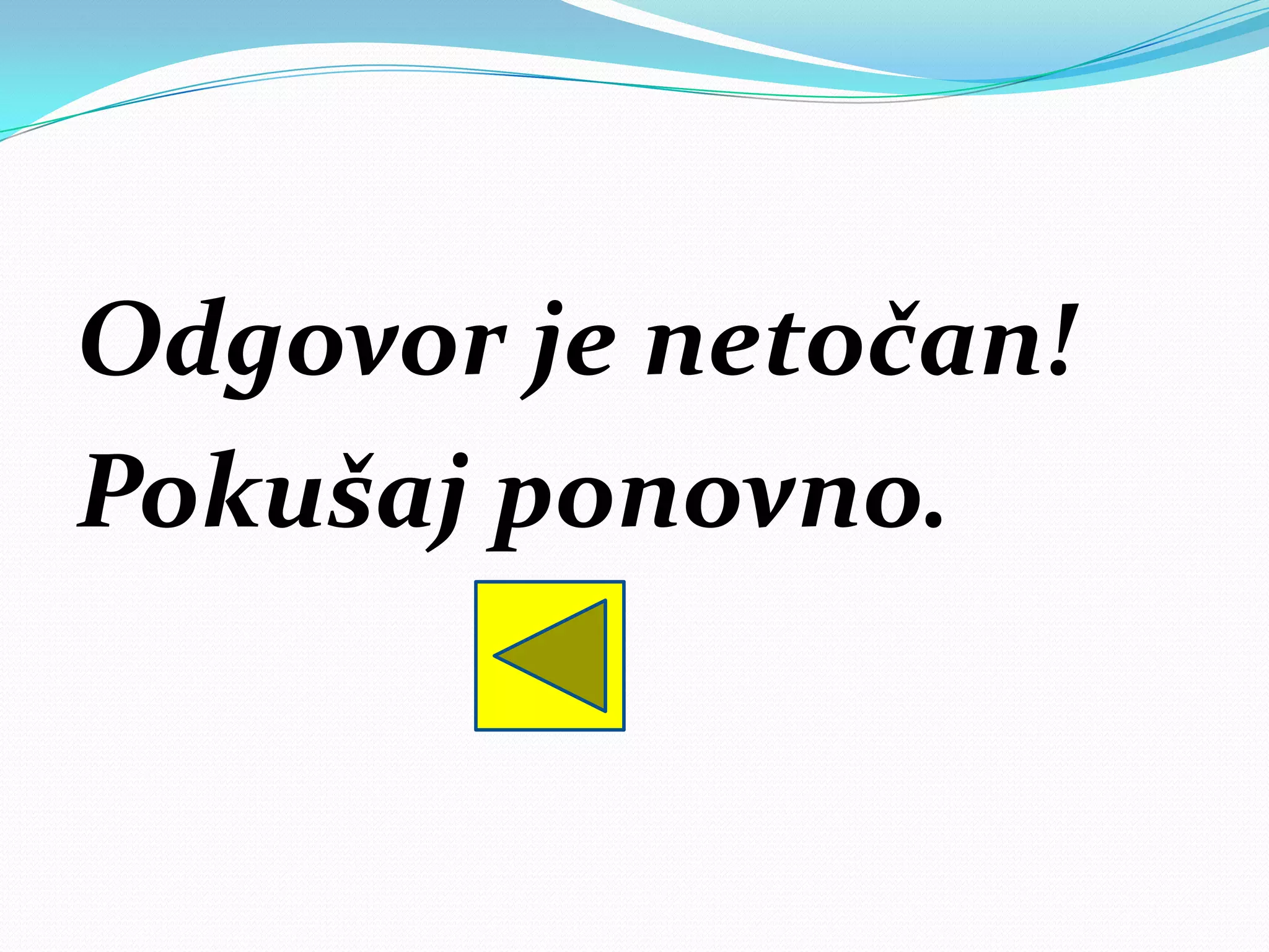 Odgovor je netočan!
Pokušaj ponovno.
 