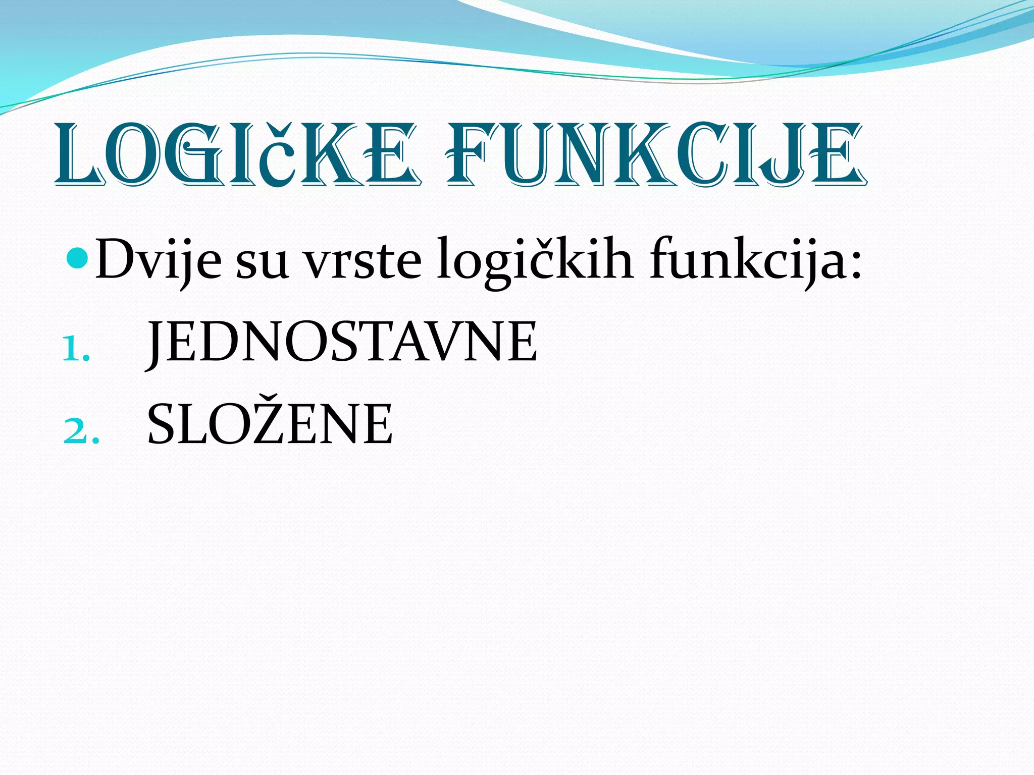 Logičke funkcije
Dvije su vrste logičkih funkcija:
1. JEDNOSTAVNE
2. SLOŽENE
 