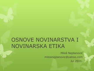 OSNOVE NOVINARSTVA I
NOVINARSKA ETIKA
                   Miloš Najdanović
         milosnajdanovic@yahoo.com
                          Jul 2011.
 